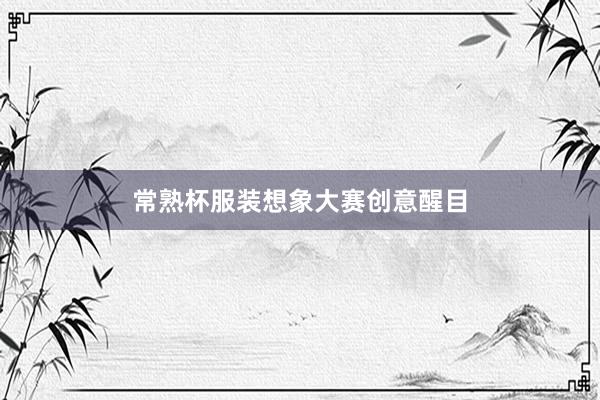 常熟杯服装想象大赛创意醒目