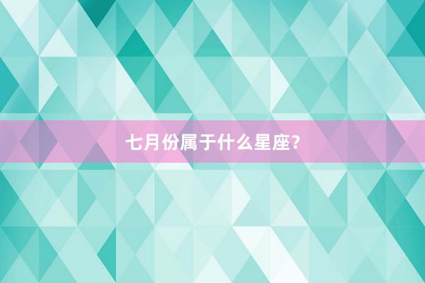 七月份属于什么星座?